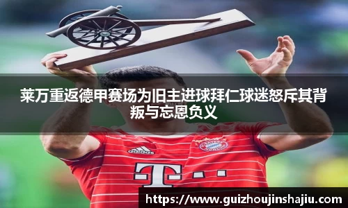 莱万重返德甲赛场为旧主进球拜仁球迷怒斥其背叛与忘恩负义