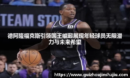 德阿隆福克斯引领国王崛起展现年轻球员无限潜力与未来希望