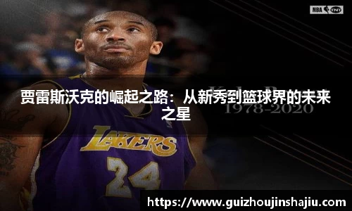 贾雷斯沃克的崛起之路：从新秀到篮球界的未来之星