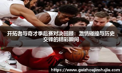 开拓者与奇才季后赛对决回顾：激情碰撞与历史交锋的精彩瞬间