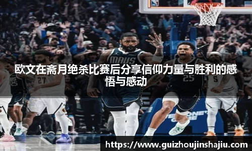 欧文在斋月绝杀比赛后分享信仰力量与胜利的感悟与感动