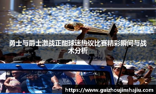 勇士与爵士激战正酣球迷热议比赛精彩瞬间与战术分析