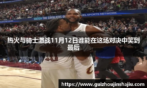 热火与骑士激战11月12日谁能在这场对决中笑到最后