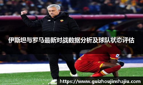 伊斯坦与罗马最新对战数据分析及球队状态评估