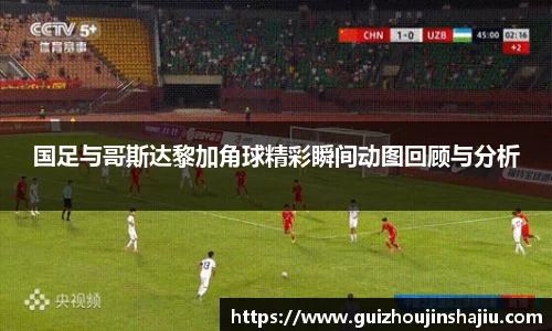 国足与哥斯达黎加角球精彩瞬间动图回顾与分析