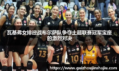 瓦基弗女排迎战布尔萨队争夺土超联赛冠军宝座的激烈对决