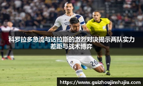 科罗拉多急流与达拉斯的激烈对决揭示两队实力差距与战术博弈