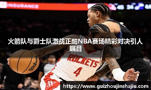 火箭队与爵士队激战正酣NBA赛场精彩对决引人瞩目