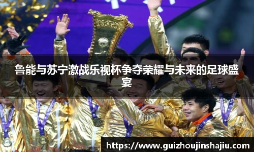 鲁能与苏宁激战乐视杯争夺荣耀与未来的足球盛宴