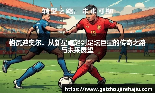格瓦迪奥尔：从新星崛起到足坛巨星的传奇之路与未来展望