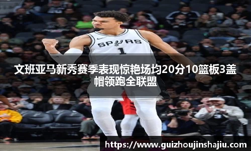 文班亚马新秀赛季表现惊艳场均20分10篮板3盖帽领跑全联盟