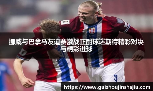 挪威与巴拿马友谊赛激战正酣球迷期待精彩对决与精彩进球