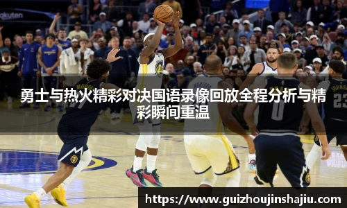 勇士与热火精彩对决国语录像回放全程分析与精彩瞬间重温