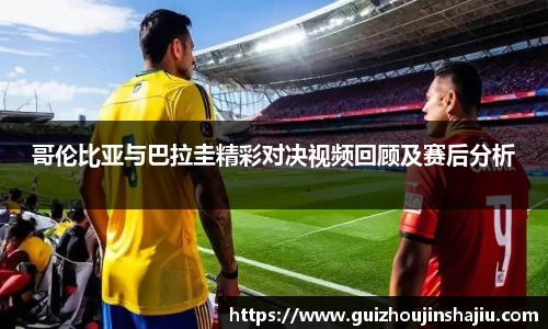xc体育哥伦比亚与巴拉圭精彩对决视频回顾及赛后分析