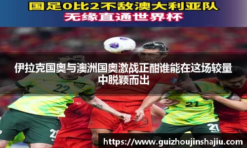 xc体育伊拉克国奥与澳洲国奥激战正酣谁能在这场较量中脱颖而出