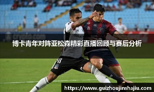 xc体育博卡青年对阵亚松森精彩直播回顾与赛后分析